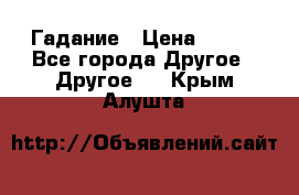 Гадание › Цена ­ 250 - Все города Другое » Другое   . Крым,Алушта